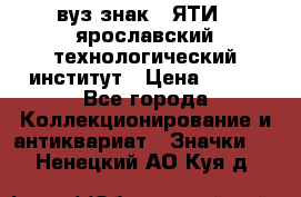 1.1) вуз знак : ЯТИ - ярославский технологический институт › Цена ­ 389 - Все города Коллекционирование и антиквариат » Значки   . Ненецкий АО,Куя д.